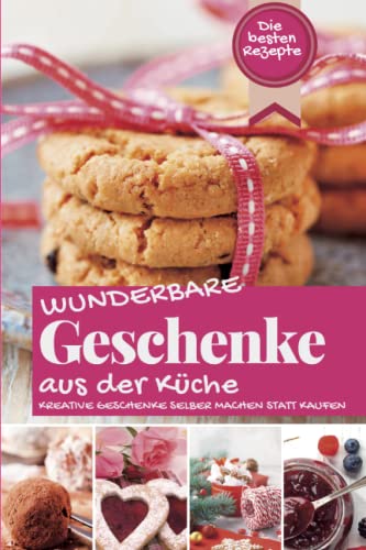 WUNDERBARE GESCHENKE AUS DER KÜCHE: Die besten Rezepte - Kreative...