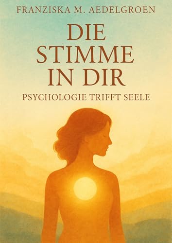Die Stimme in dir – Psychologie trifft Seele: ein tiefgründiger, poetischer Ratgeber für alle, die sich selbst besser verstehen und ihre innere Wahrheit wieder hören wollen (German Edition)