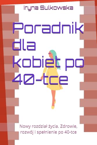 Poradnik dla kobiet po 40-tce: Nowy rozdział życia. Zdrowie, rozwój i spełnienie po 40-tce