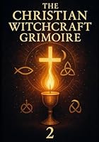 The Christian Witchcraft Grimoire: Volume Two B0FSZK5SB8 Book Cover