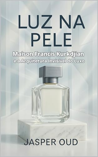 LUZ NA PELE: Maison Francis Kurkdjian e a Arquitetura Invisível do Luxo (Narrativas Olfativas: As Histórias Sensoriais das Maisons de Nicho) (Portuguese Edition)