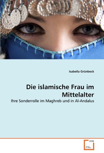 Die islamische Frau im Mittelalter: Ihre Sonderrolle im Maghreb und in Al-Andalus (German Edition)