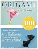 Origami for Beginners: Origami Kit for 100 Step by Step Projects About Animals, Plants, Parties and Much More. Fun for Adults and Kids