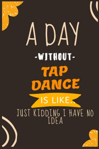 A Day Without Tap Dance Is Like Just Kidding I Have No Idea: Tap Dance Notebook Journal / Composition Book College Wide Ruled, Gift Tap dance Kids, ... / ... 120 Pages 6x9 soft Cover Matte Finish