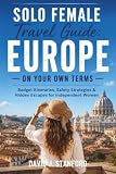 SOLO FEMALE TRAVEL GUIDE: EUROPE ON YOUR OWN TERMS: Budget Itineraries, Safety Strategies & Hidden Escapes for...