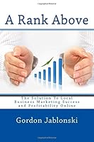 A Rank Above: The Solution To Local Business Marketing Success and Profitability Online 1505385938 Book Cover