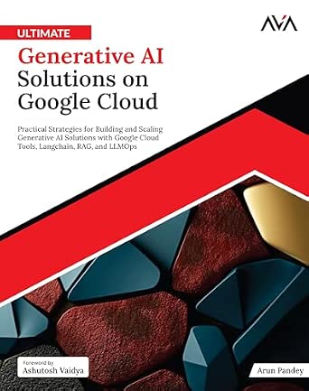 Ultimate Generative AI Solutions on Google Cloud: Practical Strategies for Building and Scaling Generative AI Solutions with Google Cloud Tools, Langchain, RAG, and LLMOps book cover