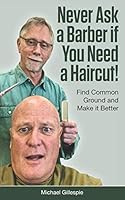Never Ask a Barber if You Need a Haircut: Find Common Ground and Make it Better 1091663416 Book Cover