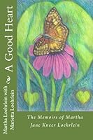 A Good Heart: The Memoirs of Martha Jane Kneer Loehrlein 1532834888 Book Cover