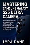  Mastering Samsung Galaxy S25 Ultra Camera: A Step-by-Step Guide for Understanding AI Photography, Zoom Controls, and Expert Shooting Modes for Beginners