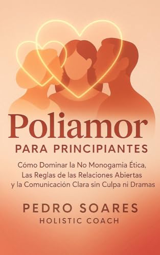 Poliamor Para Principiantes: Cómo Dominar la No Monogamia Ética, Las Reglas de las Relaciones Abiertas y la Comunicación Clara sin Culpa ni Dramas