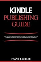 Kindle Publishing Guide - How To Create eBooks From Start To Finish, How To Promote And Sell Your Book On Amazon And Generate Passive Income Each Month: Everything For Every Publisher 1508885346 Book Cover