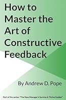 How to Master the Art of Constructive Feedback: Master the art and process of giving and receiving constructive feedback and you will become a brilliant manager 1718001703 Book Cover