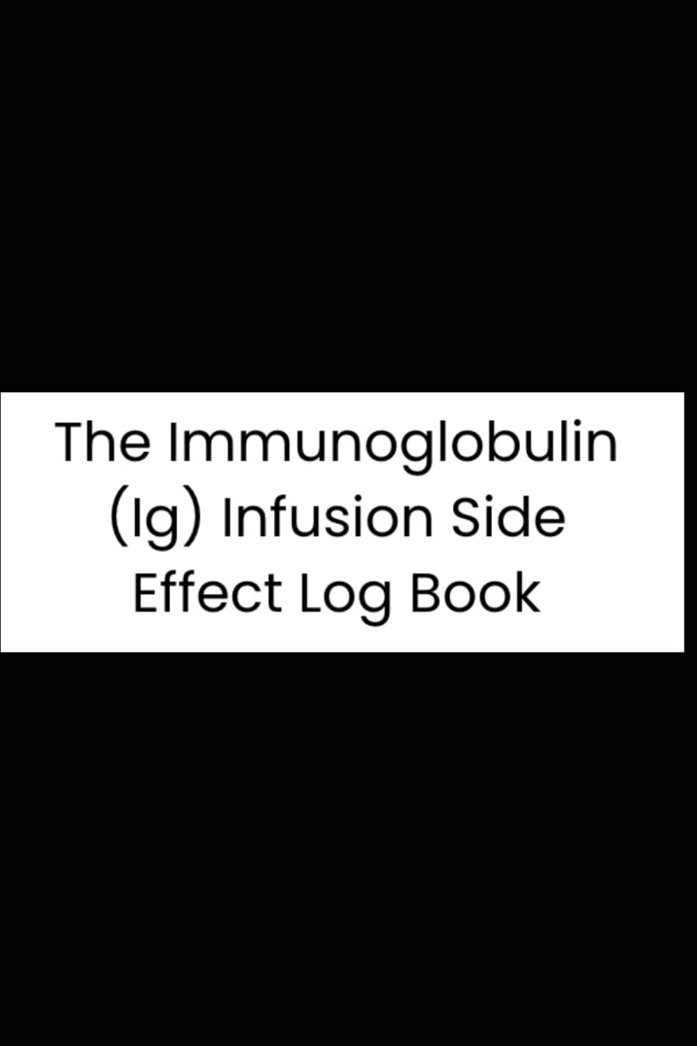 The Immunoglobulin (Ig) Infusion Side Effect Log Book: A Detailed 90-Day Tracker for IVIg and SCIg Patients: Monitor Symptoms, Vitals, Dosing, and Treatment Reactions for Optimized Care