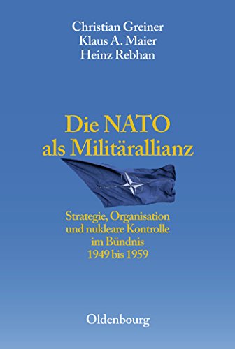 Die NATO als Militärallianz: Strategie, Organisation und nukleare Kontrolle im Bündnis 1949 bis 1959 (Entstehung und Probleme des Atlantischen Bündnisses, 4) (German Edition)