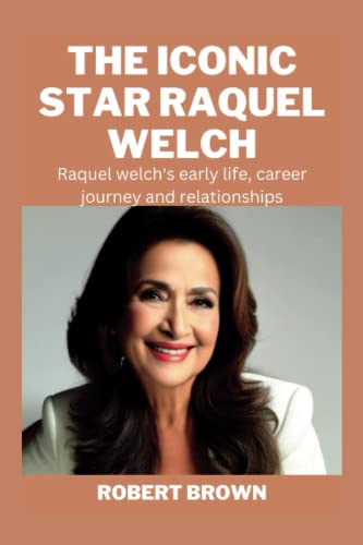  THE ICONIC STAR RAQUEL WELCH: Raquel welch\'s early life, career journey and relationships