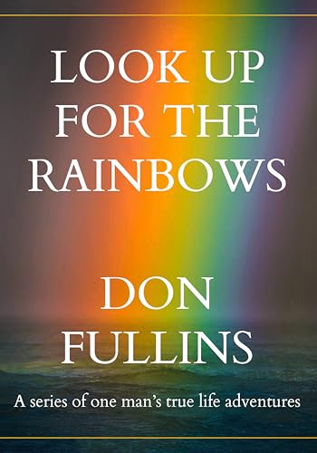 LOOK UP FOR THE RAINBOWS: A series of one man's true-life adventures
