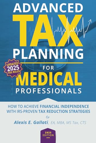 Advanced Tax Planning for Medical Professionals: How to Achieve Financial Independence with IRS-Proven Tax Reduction Strategies