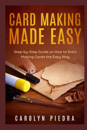 Card Making Made Easy: Step-By-Step Guide On How To Start Making Cards The Easy Way