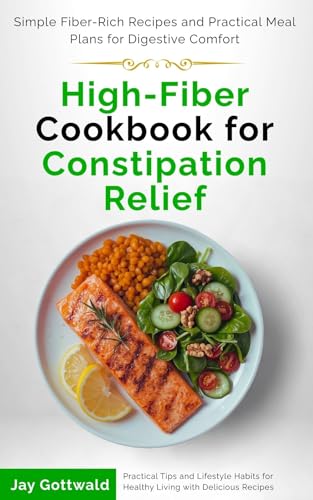 High-Fiber Cookbook for Constipation Relief: Simple Fiber-Rich Recipes and Practical Meal Plans for Digestive Comfort