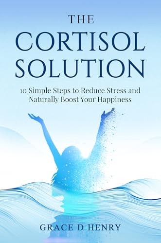 The Cortisol Solution: 10 Simple Steps to Reduce Stress and