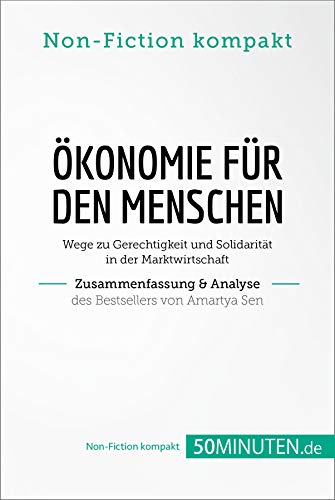 Ökonomie für den Menschen. Zusammenfassung & Analyse des Bestsellers von Amartya Sen: Wege zu Gerechtigkeit und Solidarität in der Marktwirtschaft (Non-Fiction kompakt)