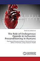 The Role of Endogenous Opioids in Ischaemic Preconditioning in Humans: The Role of Remote Ischaemic Pre-Conditioning (RIPC) in Humans, using a forearm model 3659464015 Book Cover