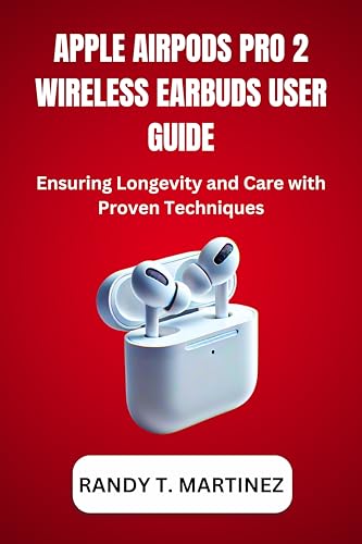 APPLE AIRPODS PRO 2 WIRELESS EARBUDS USER GUIDE: Ensuring Longevity and Care with Proven Techniques