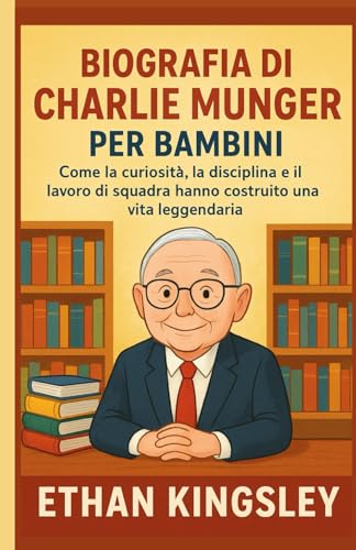 Biografia di Charlie Munger per bambini: Come la curiosità, la disciplina e il lavoro di squadra hanno costruito una vita leggendaria