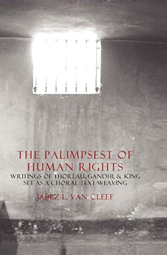The Palimpsest Of Human Rights: Writings Of Thoreau, Gandhi, & King Arranged As A Choral Text-Weaving (Human Rights Poetry)