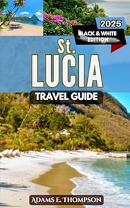 St. Lucia Travel Guide: Discover Paradise: Your Ultimate 2025 Guide to St. Lucia's Beaches, Adventures, and Hidden Gems