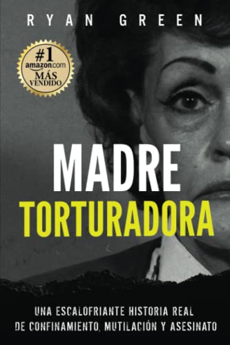Madre Torturadora: Una escalofriante historia real de confinamiento, mutilación y asesinato