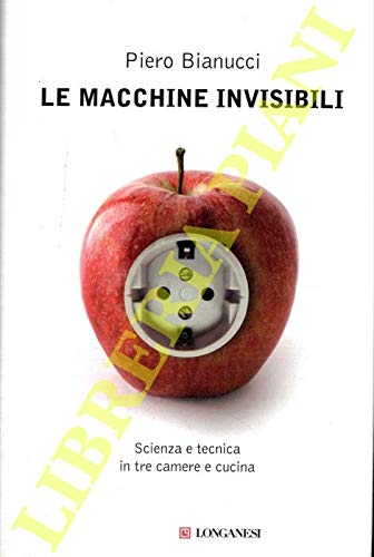 Le macchine invisibili. Scienza e tecnica in tre camere e cucina.