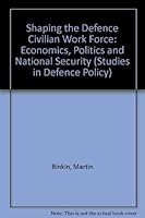 Shaping the Defense Civilian Work Force: Economics, Politics, and National Security (Studies in Defence Policy) 0815709676 Book Cover