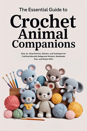 The Essential Guide to Crochet Animal Companions:...