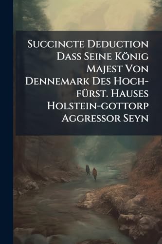 Succincte Deduction Daß Seine König Majest Von Dennemark Des Hoch-fürst. Hauses Holstein-gottorp Aggressor Seyn