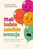 MALI LUDZIE - WIELKIE EMOCJE: Jak radzić sobie z napadami złości, kryzysami i buntem, by wychować dzieci inteligentne emocjonalnie