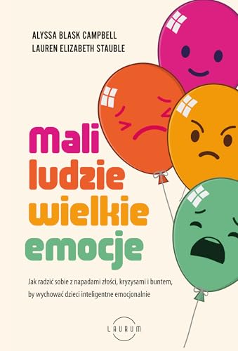 MALI LUDZIE - WIELKIE EMOCJE: Jak radzić sobie z napadami złości, kryzysami i buntem, by wychować dzieci inteligentne emocjonalnie