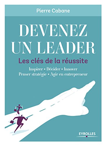 Télécharger Devenez un leader - Les clés de la réussite: Innover - Motiver - Penser stratégie - Agir en entre livre En ligne