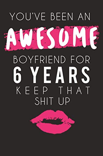 You've Been An Awesome Boyfriend For Six Years Keep That Shit Up: A Romantic Thoughtful Gift For Valentines Day 2020 Or Anniversary, Sentimental Unusual Gifts Ideas For Boyfriend
