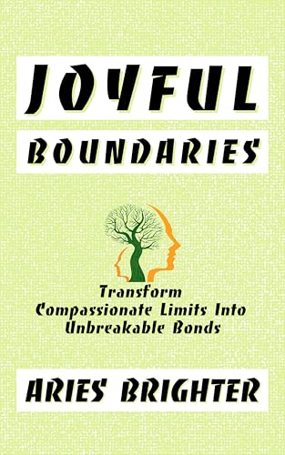 Joyful Boundaries: Transform Compassionate Limits into Unbreakable Bonds (Transform Your Life Book 3)