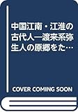 中国江南・江淮の古代人 渡来系弥生人の原郷をたずねる