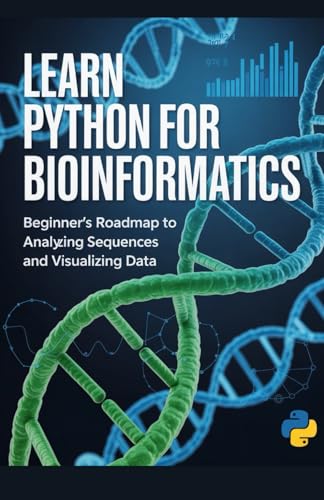 Learn Python for Bioinformatics: Beginner’s roadmap to analyzing sequences and visualizing data (Build & Learn Software Development Series)