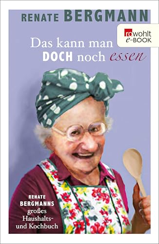 Das kann man doch noch essen: Renate Bergmanns großes Haushalts- und Kochbuch (Die Online-Omi 7)