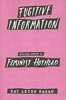 Fugitive Information: Essays from a Feminist Hothead 0062506609 Book Cover