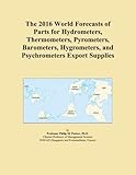  The 2016 World Forecasts of Parts for Hydrometers, Thermometers, Pyrometers, Barometers, Hygrometers, and Psychrometers Export Supplies