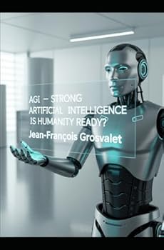 (AGI) STRONG ARTIFICIAL INTELLIGENCE:: Is Humanity Ready?