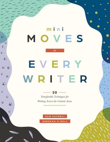 Mini Moves for Every Writer: Fifty Transferable Techniques for Wr...