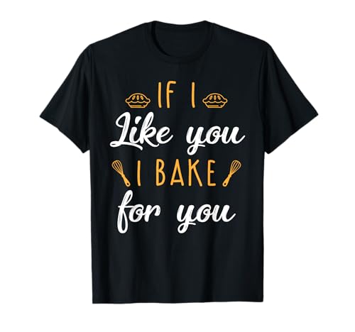 Bake T Shirt If I Like You I Bake For You Funny Baking Gifts T-Shirt