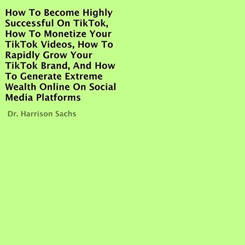Cover art for How to Become Highly Successful on TikTok, How to Monetize Your TikTok Videos, How to Rapidly Grow Your TikTok Brand, and How to Generate Extreme Wealth Online on Social Media Platforms